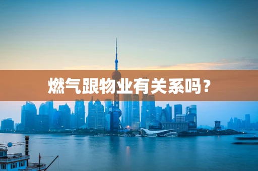 燃气跟物业有关系吗？