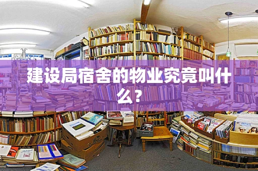 建设局宿舍的物业究竟叫什么？