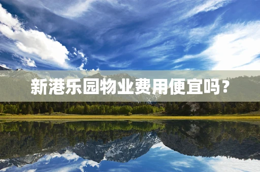 新港乐园物业费用便宜吗？