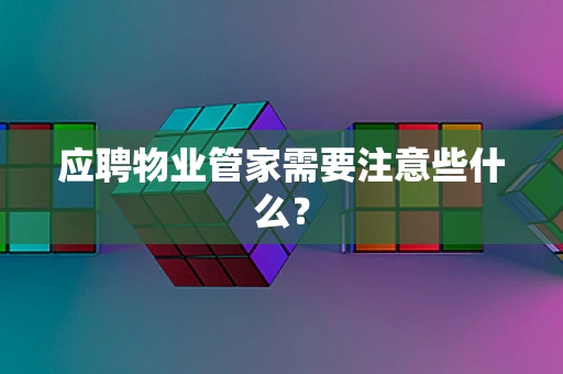 应聘物业管家需要注意些什么？