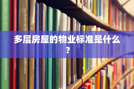 多层房屋的物业标准是什么？