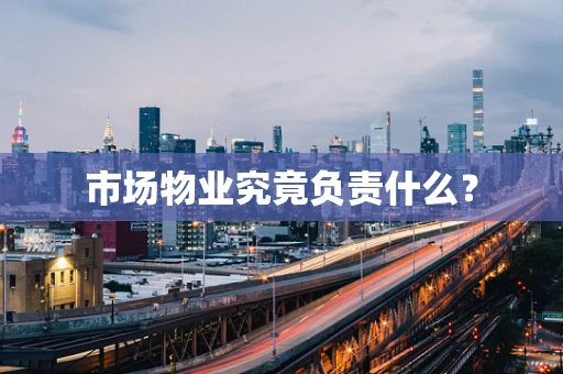 市场物业究竟负责什么？