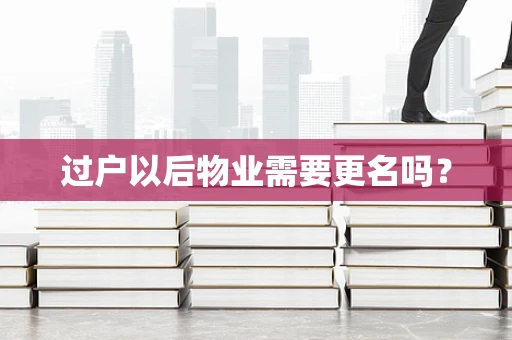 过户以后物业需要更名吗？