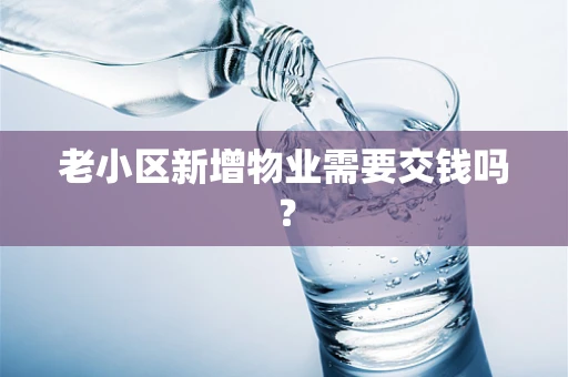 老小区新增物业需要交钱吗？