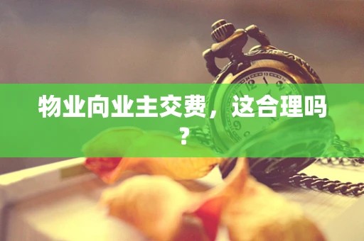 物业向业主交费，这合理吗？