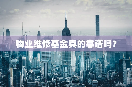 物业维修基金真的靠谱吗？