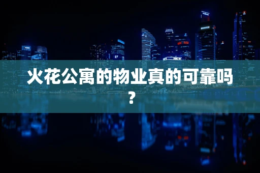 火花公寓的物业真的可靠吗？