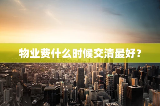 物业费什么时候交清最好？