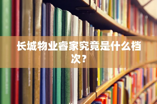 长城物业睿家究竟是什么档次？