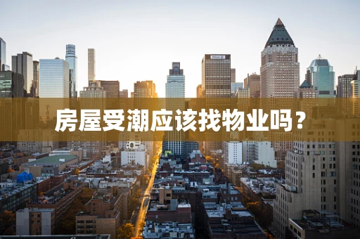 房屋受潮应该找物业吗？