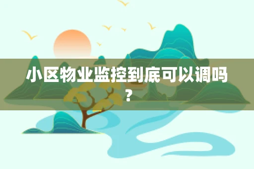 小区物业监控到底可以调吗？