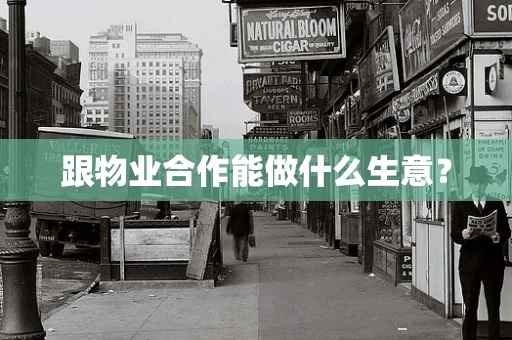 跟物业合作能做什么生意？