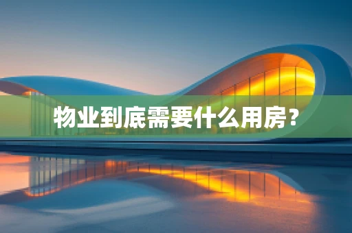 物业到底需要什么用房？