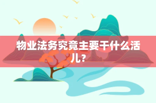 物业法务究竟主要干什么活儿？