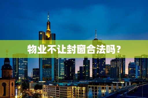 物业不让封窗合法吗？