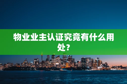 物业业主认证究竟有什么用处？