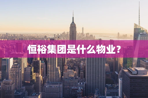 恒裕集团是什么物业？