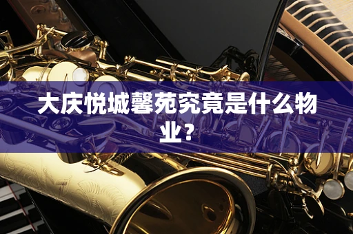 大庆悦城馨苑究竟是什么物业？