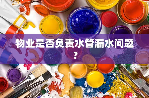 物业是否负责水管漏水问题？