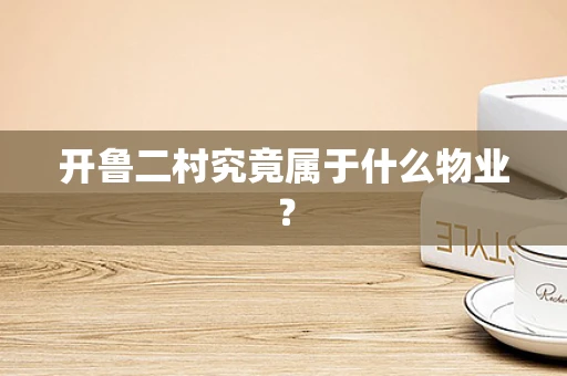 开鲁二村究竟属于什么物业？