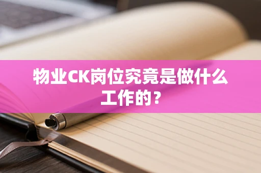 物业CK岗位究竟是做什么工作的？