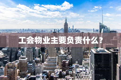 工会物业主要负责什么？