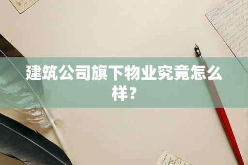 建筑公司旗下物业究竟怎么样？