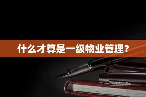 什么才算是一级物业管理？