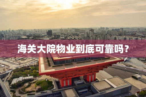 海关大院物业到底可靠吗？
