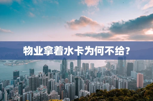 物业拿着水卡为何不给？