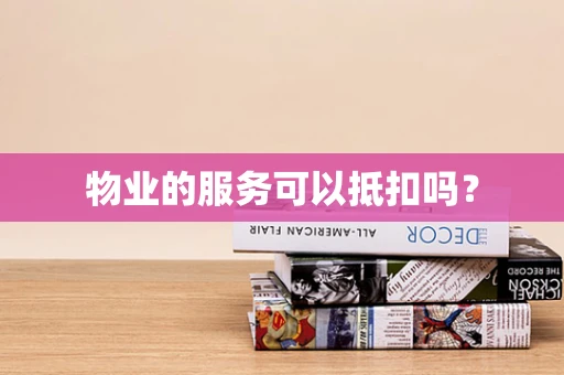 物业的服务可以抵扣吗？