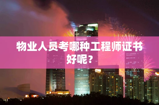 物业人员考哪种工程师证书好呢？