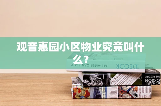 观音惠园小区物业究竟叫什么？