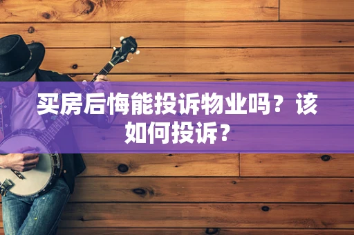 买房后悔能投诉物业吗？该如何投诉？