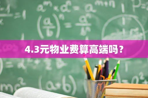 4.3元物业费算高端吗？