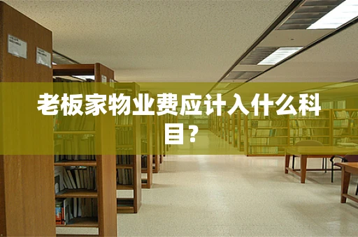 老板家物业费应计入什么科目？