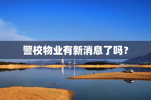 警校物业有新消息了吗？