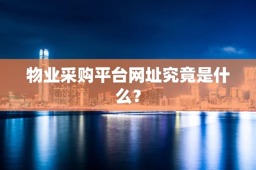物业采购平台网址究竟是什么？