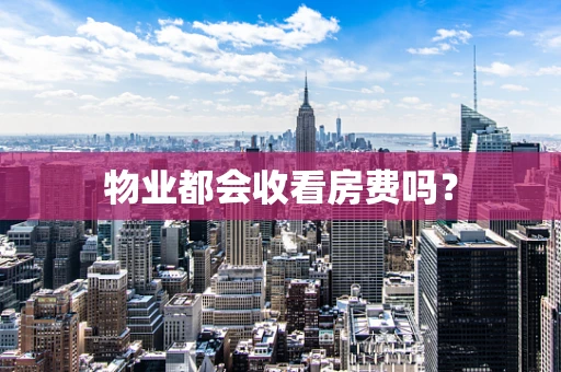 物业都会收看房费吗？