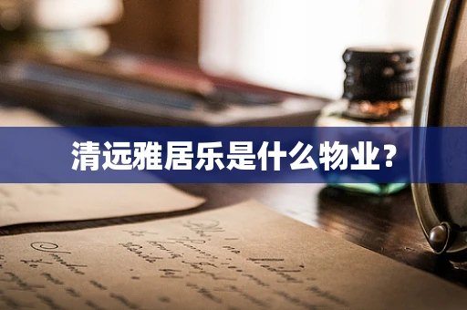 清远雅居乐是什么物业？