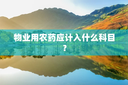 物业用农药应计入什么科目？
