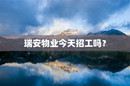 瑞安物业今天招工吗？