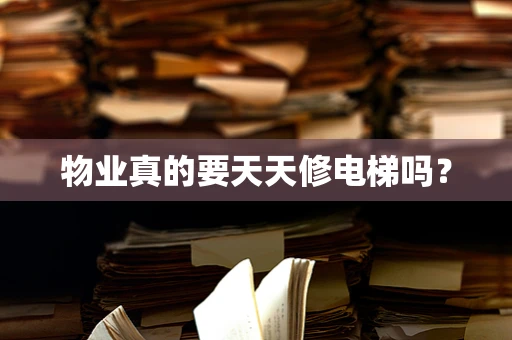 物业真的要天天修电梯吗？