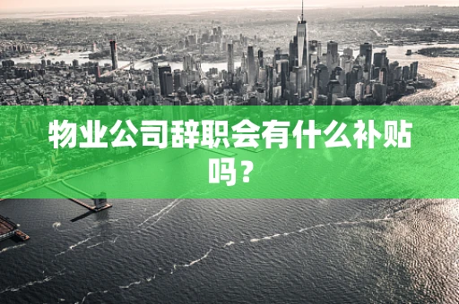 物业公司辞职会有什么补贴吗？