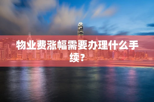 物业费涨幅需要办理什么手续？