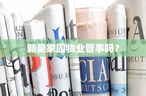 新吴家园物业管事吗？