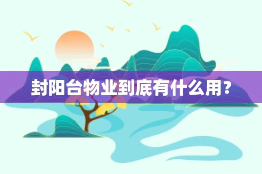 封阳台物业到底有什么用？