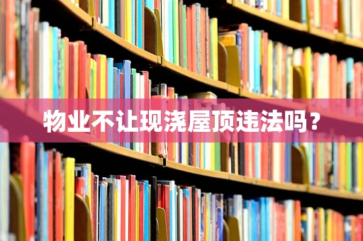 物业不让现浇屋顶违法吗？