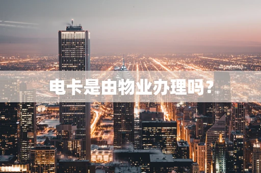 电卡是由物业办理吗？