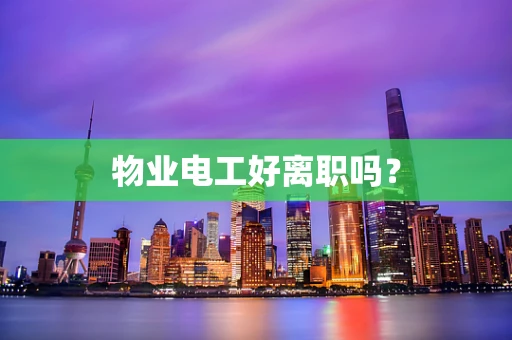 物业电工好离职吗？